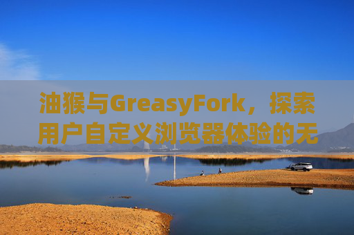油猴与GreasyFork，探索用户自定义浏览器体验的无限可能