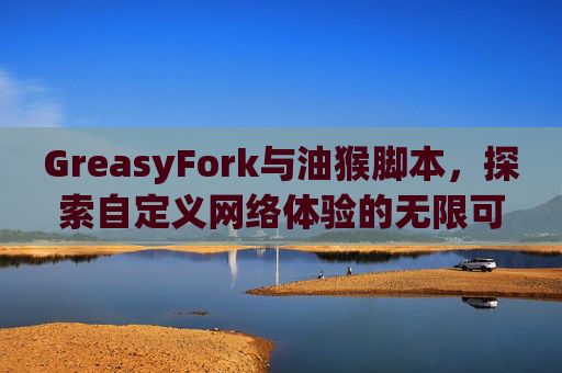GreasyFork与油猴脚本，探索自定义网络体验的无限可能