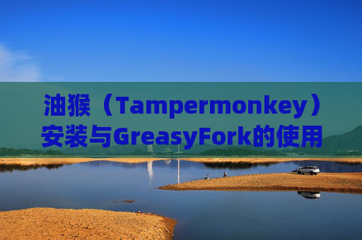 油猴（Tampermonkey）安装与GreasyFork的使用指南