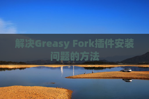 解决Greasy Fork插件安装问题的方法