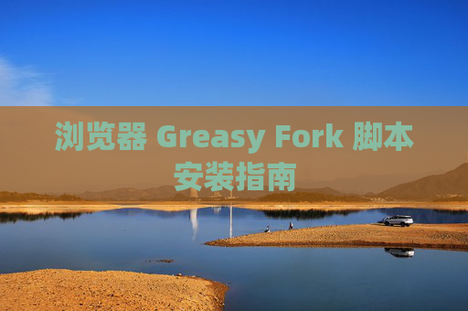 浏览器 Greasy Fork 脚本安装指南